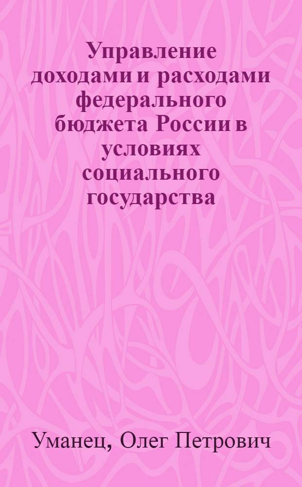 Управление доходами и расходами федерального бюджета России в условиях социального государства : автореферат диссертации на соискание ученой степени кандидата экономических наук : специальность 08.00.10 <Финансы, денежное обращение и кредит>