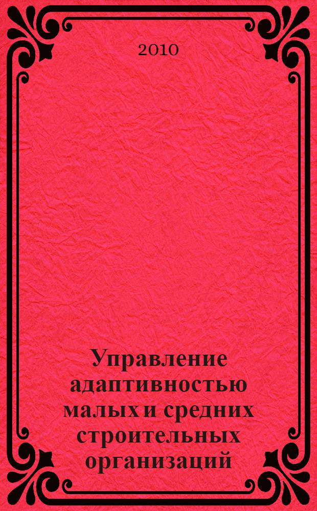 Управление адаптивностью малых и средних строительных организаций : автореферат диссертации на соискание ученой степени кандидата экономических наук : специальность 08.00.05 <Экономика и управление народным хозяйством по отраслям и сферам деятельности>