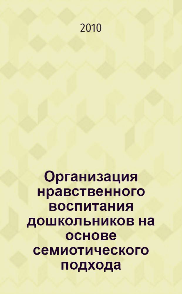 Организация нравственного воспитания дошкольников на основе семиотического подхода : автореферат диссертации на соискание ученой степени кандидата педагогических наук : специальность 13.00.01 <Общая педагогика, история педагогики и образования>