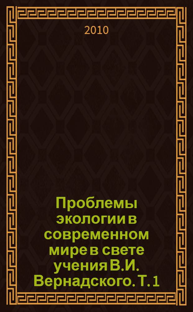 Проблемы экологии в современном мире в свете учения В.И. Вернадского. Т. 1