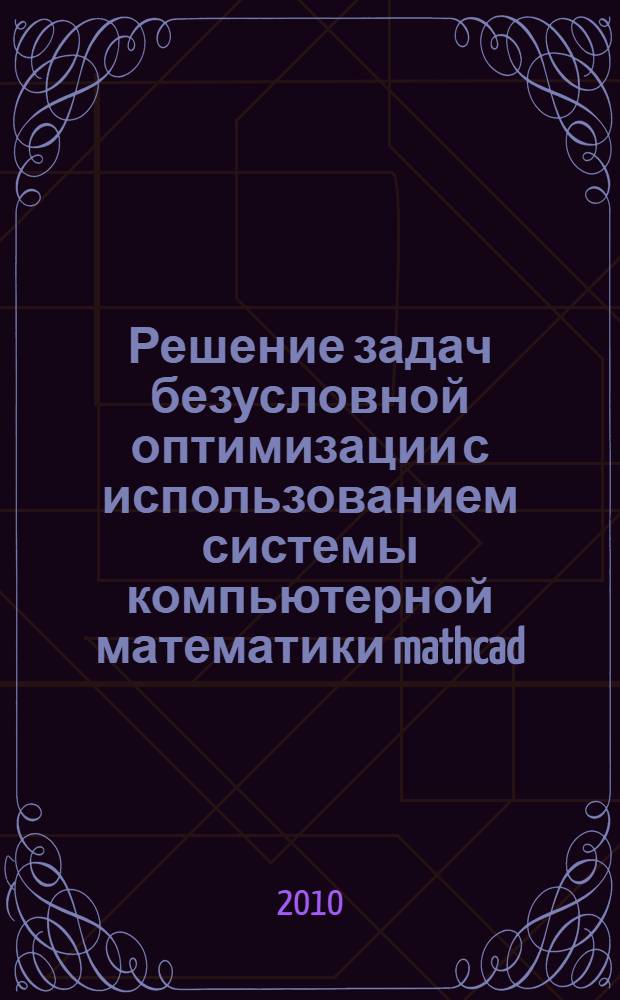 Решение задач безусловной оптимизации с использованием системы компьютерной математики mathcad. Метод. указания