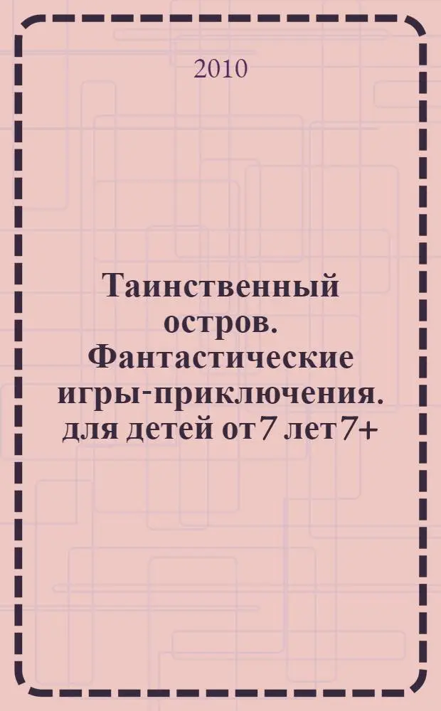 Таинственный остров. Фантастические игры-приключения. для детей от 7 лет 7+
