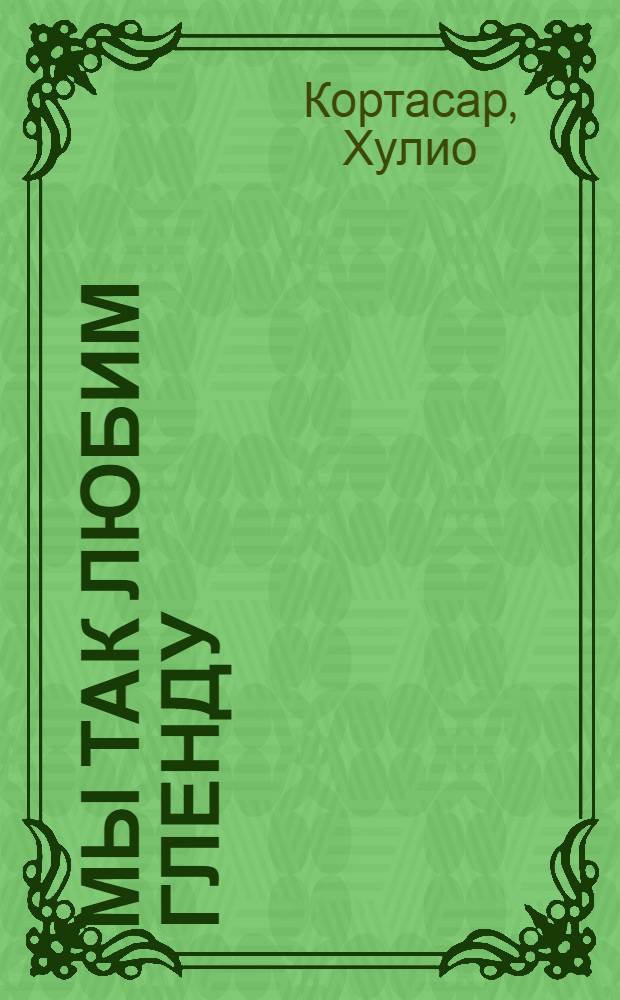 Мы так любим Гленду : рассказы : перевод с испанского