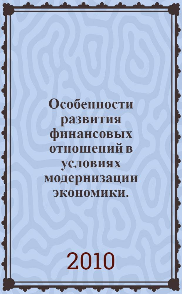 Особенности развития финансовых отношений в условиях модернизации экономики. : сборник научных трудов