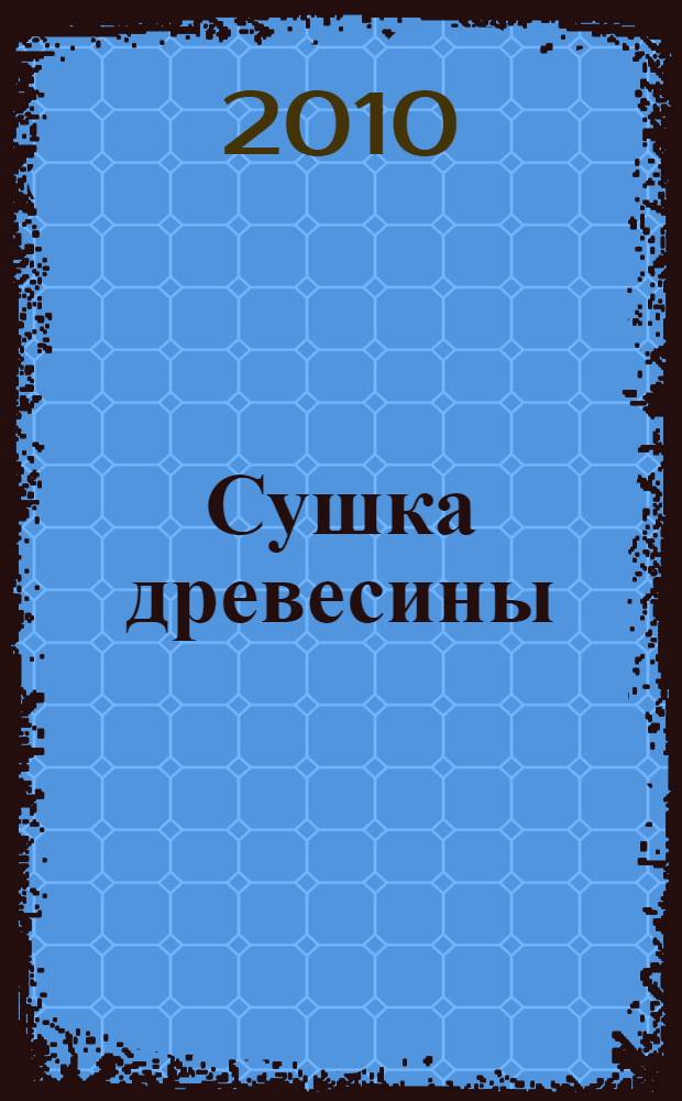 Сушка древесины : учебное пособие : для подготовки для студентов высших учебных заведений, обучающихся по направлению подготовки дипломированного специалиста 250400 - "Технология деревообрабатывающих производств", по специальности 250403, для подготовки бакалавров и магистров техники и технологии понаправлению 250300 - "Технология и оборудование лесозаготовительных и деревообрабатывающих производств"