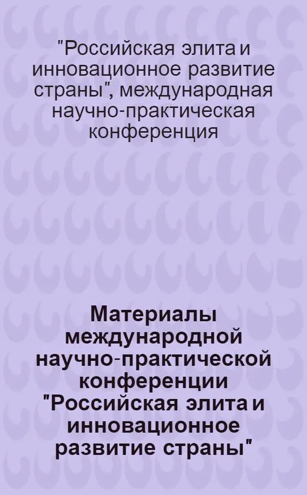 Материалы международной научно-практической конференции "Российская элита и инновационное развитие страны" : (Камен. р-н, 26 августа 2010г.)