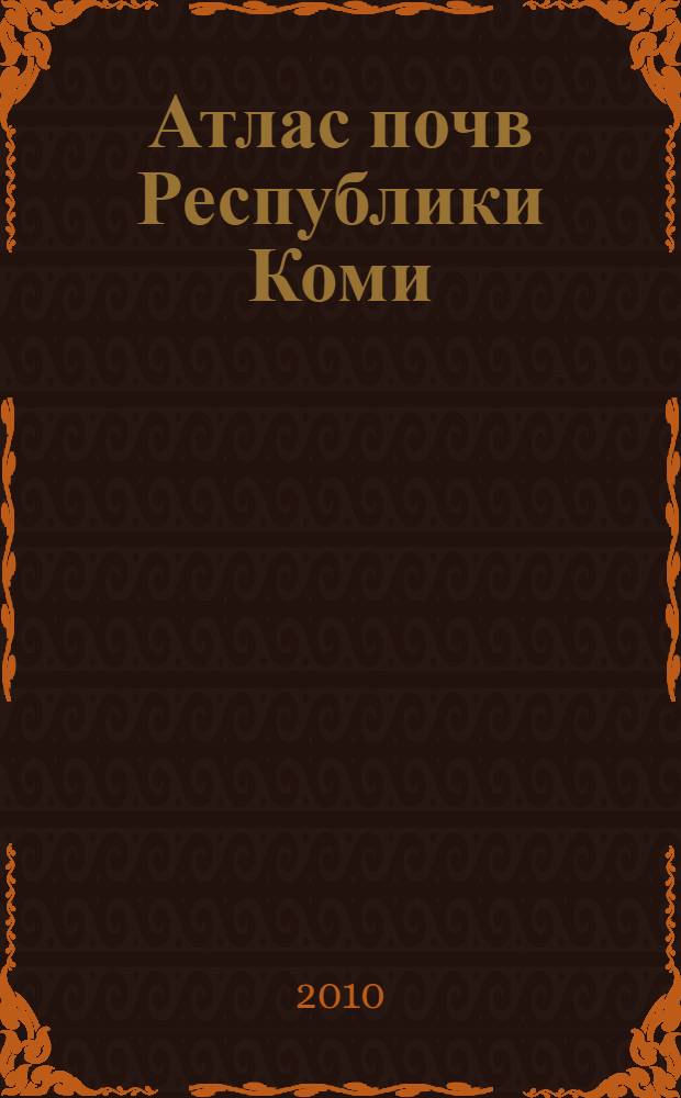 Атлас почв Республики Коми = Soil atlas of the Komi Republic