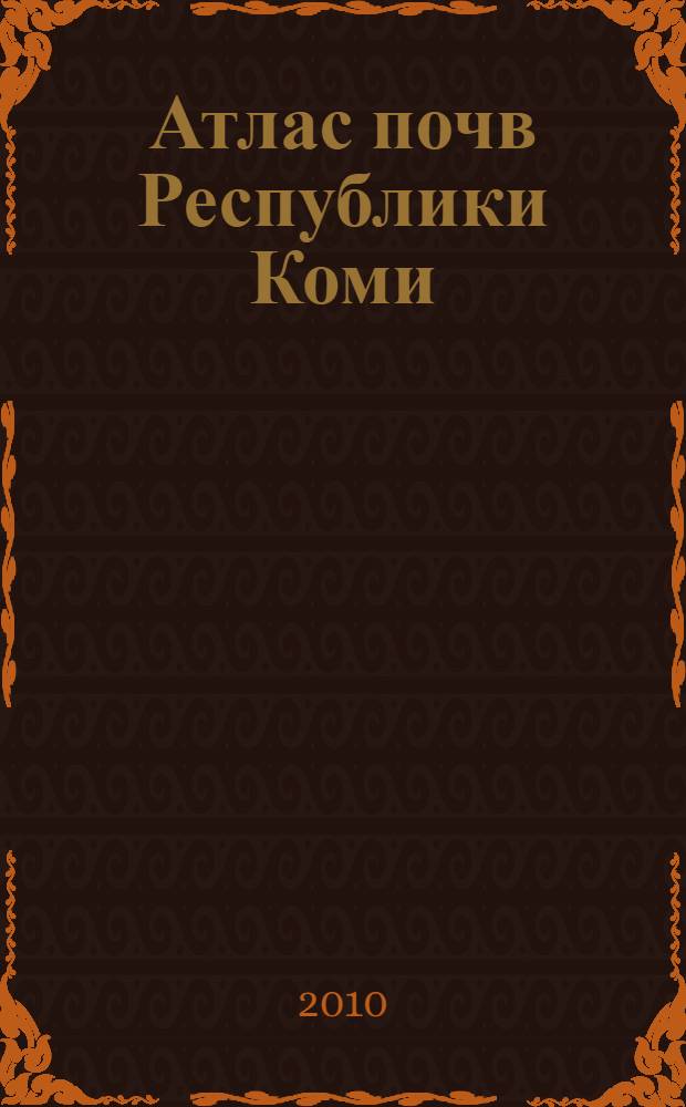 Атлас почв Республики Коми = Soil atlas of the Komi Republic