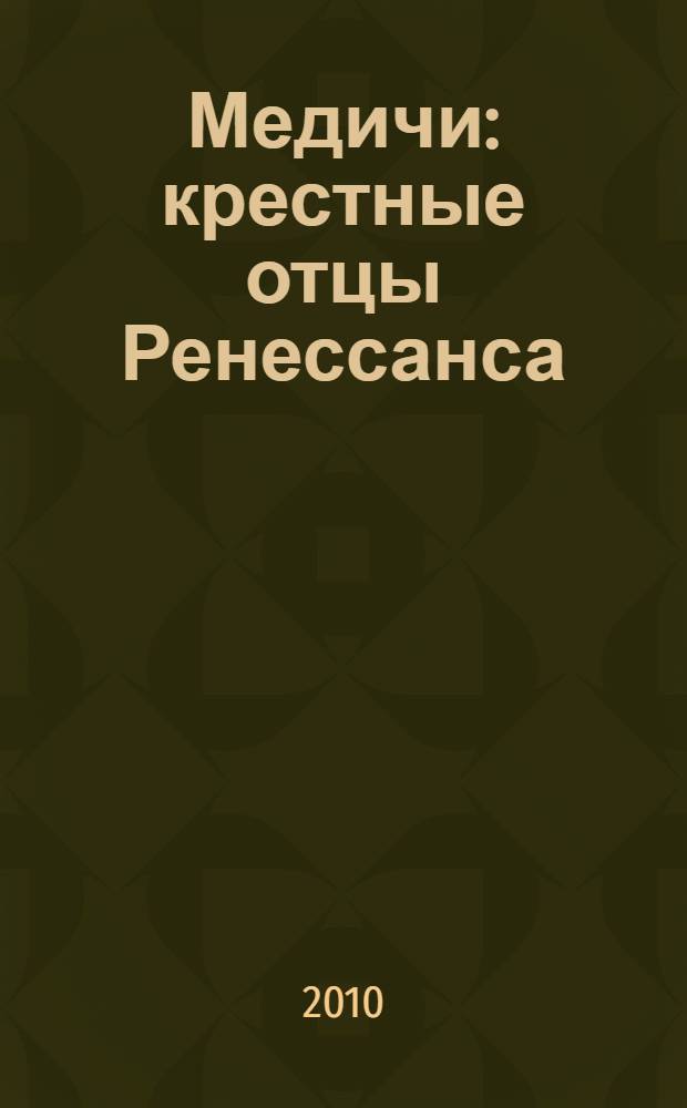 Медичи : крестные отцы Ренессанса