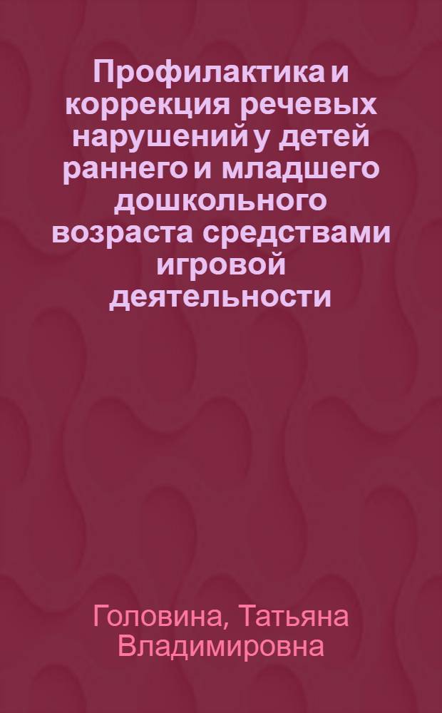 Профилактика и коррекция речевых нарушений у детей раннего и младшего дошкольного возраста средствами игровой деятельности : учебно-методическое пособие