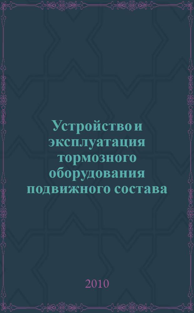 Устройство и эксплуатация тормозного оборудования подвижного состава : учебник : для образовательных учреждений начального профессионального образования