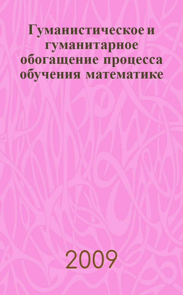 Гуманистическое и гуманитарное обогащение процесса обучения математике : учебно-методическое пособие к курсу по выбору для студентов специальности "032100.00-Математика с дополнительной специальностью информатика"