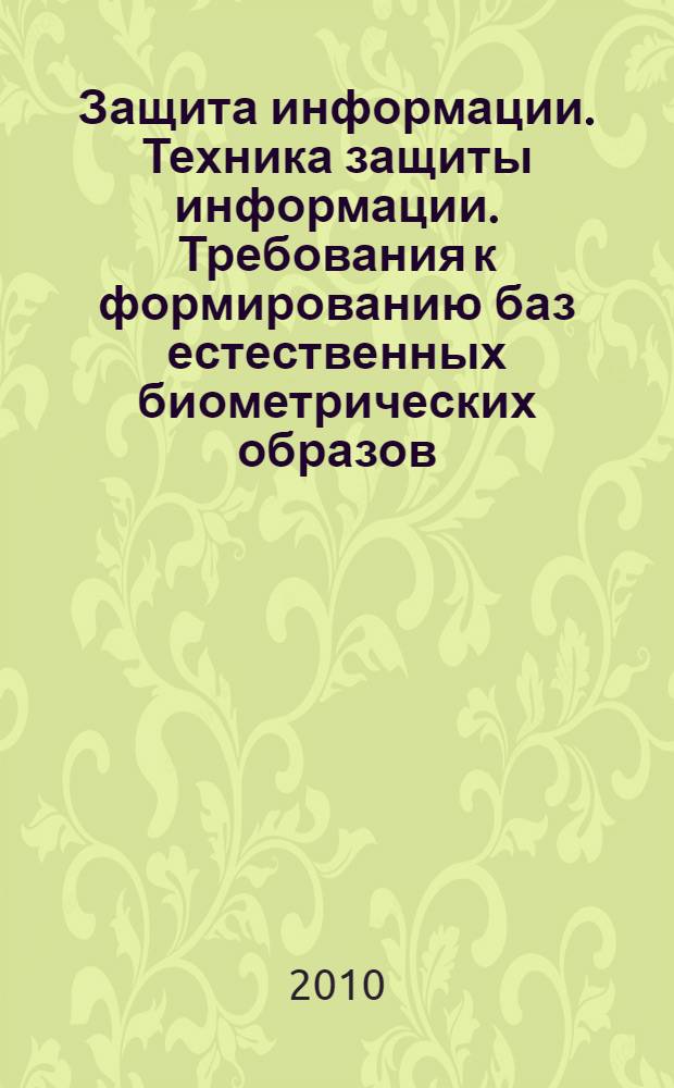 Защита информации. Техника защиты информации. Требования к формированию баз естественных биометрических образов, предназначенных для тестирования средств высоконадежной биометрической аутентификации