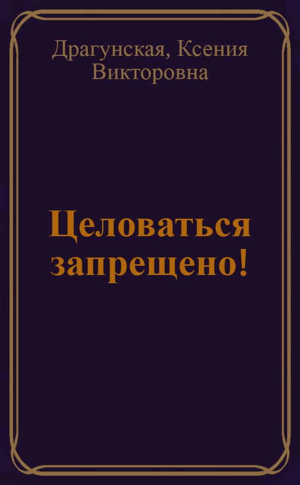 Целоваться запрещено! : рассказы, пьесы для детей и взрослых