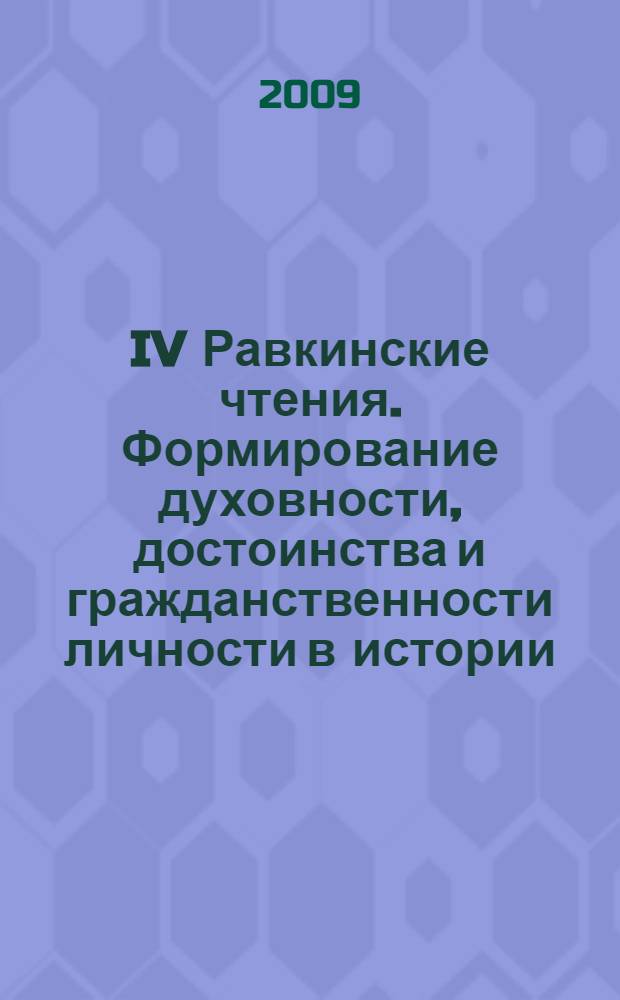 IV Равкинские чтения. Формирование духовности, достоинства и гражданственности личности в истории, теории и практике образования : Всероссийская научно-практическая конференция, 22-23 января 2009 г