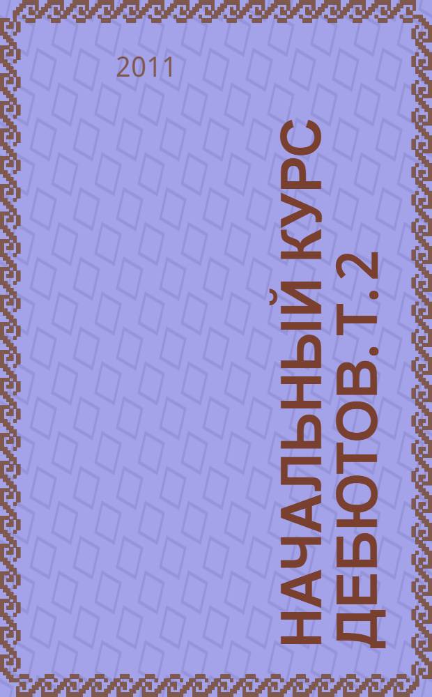 Начальный курс дебютов. [Т.] 2 : Закрытые, полузакрытые и фланговые дебюты