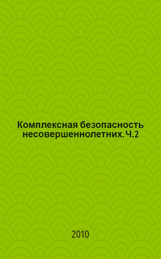 Комплексная безопасность несовершеннолетних. Ч. 2: Правила поведения, инструкции, рекомендации, полезные советы