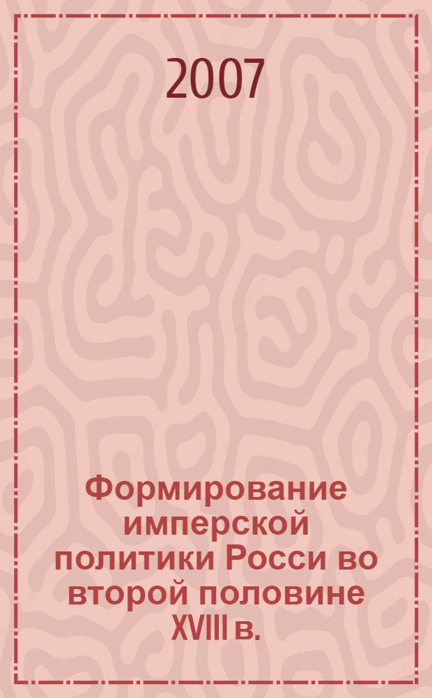 Формирование имперской политики Росси во второй половине XVIII в.: опыт политического взаимодействия Екатерины II и имперского пространства : автореферат диссертации на соискание ученой степени д. ист. н. : специальность 07.00.02 <отечественная история>