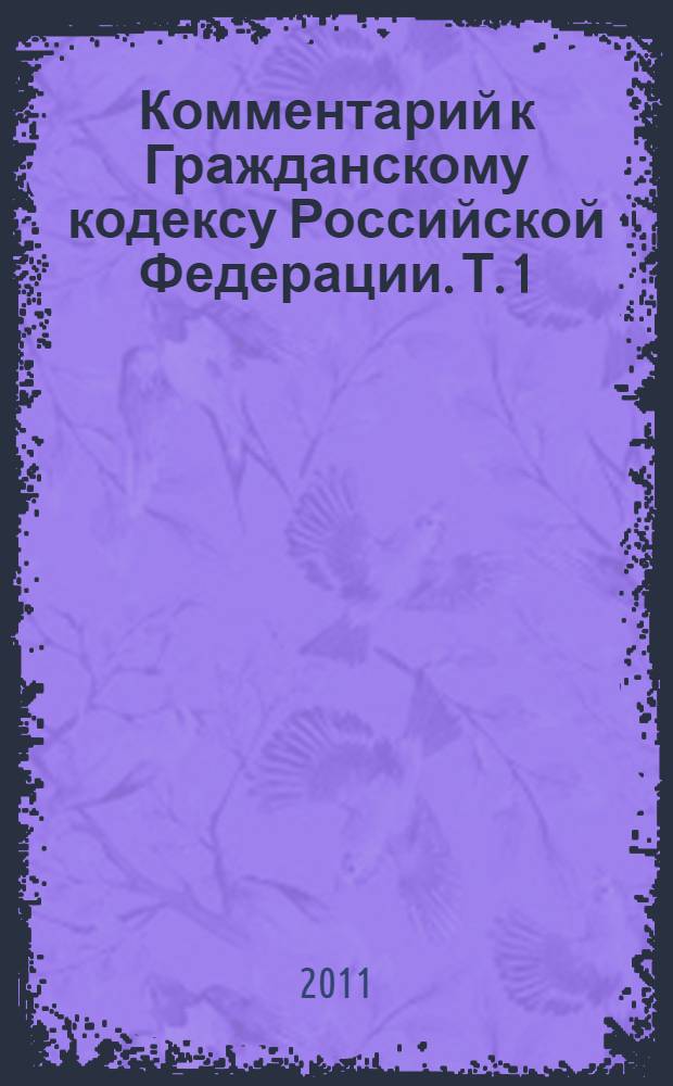 Комментарий к Гражданскому кодексу Российской Федерации. Т. 1 : Части I, II ГК РФ