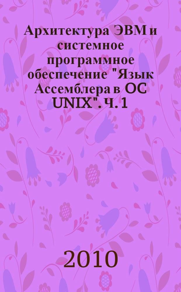 Архитектура ЭВМ и системное программное обеспечение "Язык Ассемблера в OC UNIX". Ч. 1