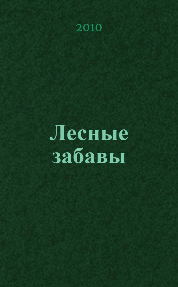 Лесные забавы : стихи и загадки : для чтения взрослыми детям : сборник