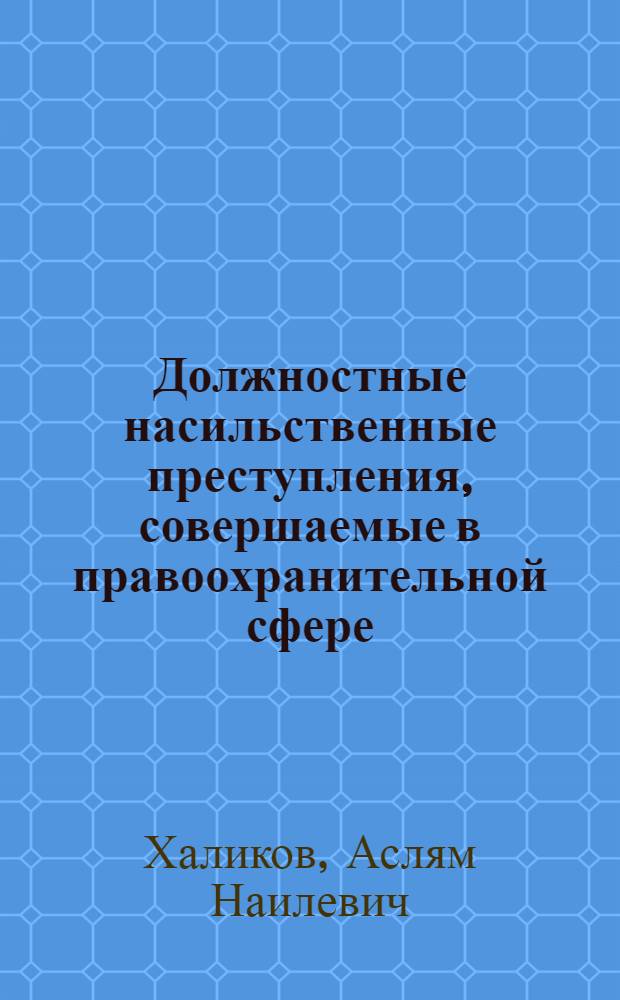 Должностные насильственные преступления, совершаемые в правоохранительной сфере: характеристика, психология, методика расследования