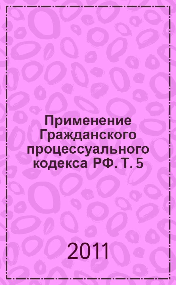 Применение Гражданского процессуального кодекса РФ. Т. 5 : Проблемы искового производства в практике Верховного Суда РФ