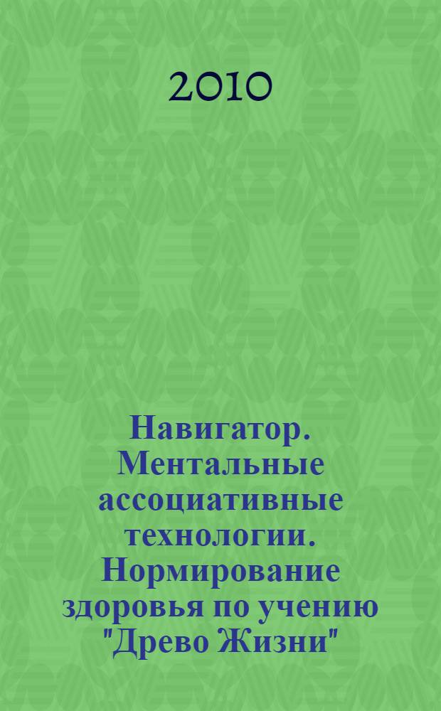 Навигатор. Ментальные ассоциативные технологии. Нормирование здоровья по учению "Древо Жизни" : научно-методическое пособие