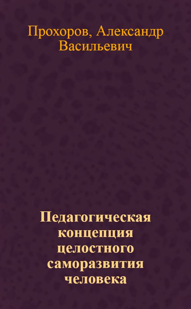 Педагогическая концепция целостного саморазвития человека : монография