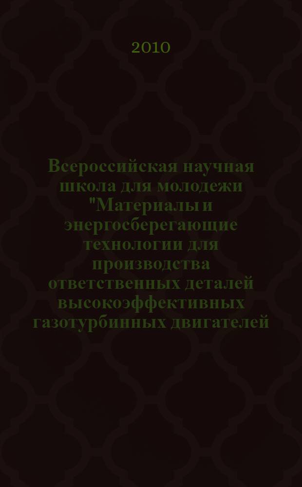 Всероссийская научная школа для молодежи "Материалы и энергосберегающие технологии для производства ответственных деталей высокоэффективных газотурбинных двигателей, промышленных энергетических силовых установок и приводов", Москва 16-17 ноября 2020 г. : сборник лекций