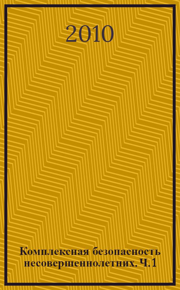 Комплексная безопасность несовершеннолетних. Ч. 1: Правовые акты Российской Федерации, Ханты-Мансийского автономного округа - Югры...