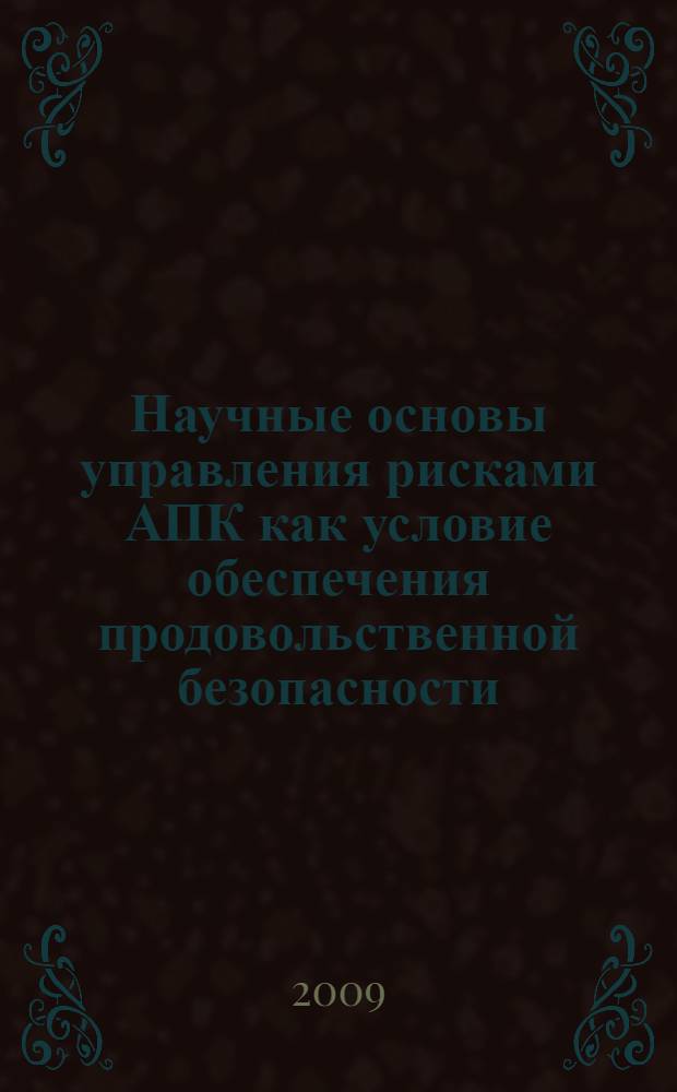 Научные основы управления рисками АПК как условие обеспечения продовольственной безопасности : монография