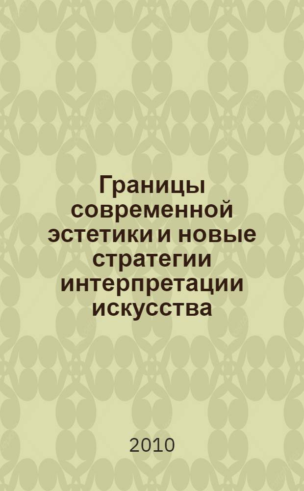 Границы современной эстетики и новые стратегии интерпретации искусства : сборник научных докладов