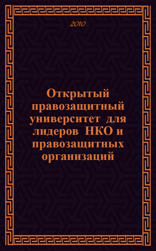 Открытый правозащитный университет для лидеров НКО и правозащитных организаций : (материалы конференции "Актуальные проблемы защиты прав человека в России", прошедшей 28 мая 2010 г.) : сборник