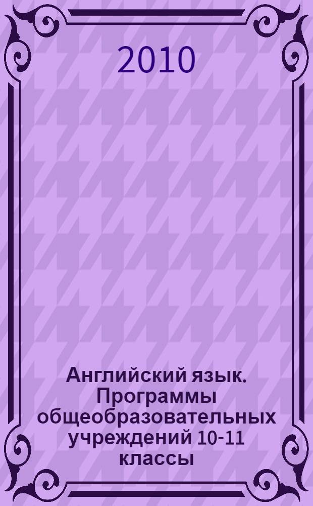 Английский язык. Программы общеобразовательных учреждений 10-11 классы : для учителей общеобразоват. учр