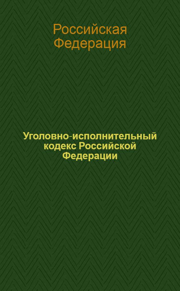 Уголовно-исполнительный кодекс Российской Федерации : текст с изменениями и дополнениями на 2010 год : от 8 января 1997 года N° 2-ФЗ : принят Государственной Думой 18 декабря 1996 года : одобрен Советом Федерации 25 декабря 1996 года : (в ред. от 10.01.2002)