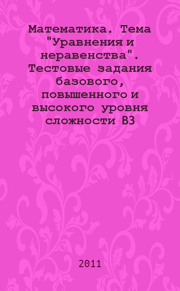 Математика. Тема "Уравнения и неравенства". Тестовые задания базового, повышенного и высокого уровня сложности B3, C1, C3, C5, C6