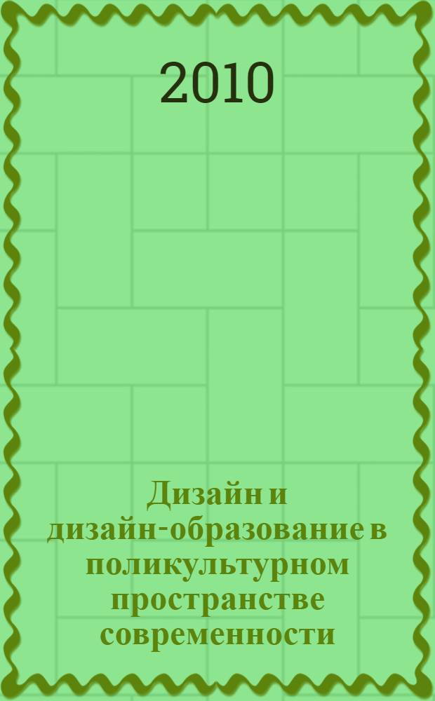 Дизайн и дизайн-образование в поликультурном пространстве современности : международная научно-практическая конференция