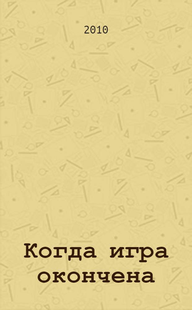 Когда игра окончена : цель игры под названием "Жизнь" : перевод с английского