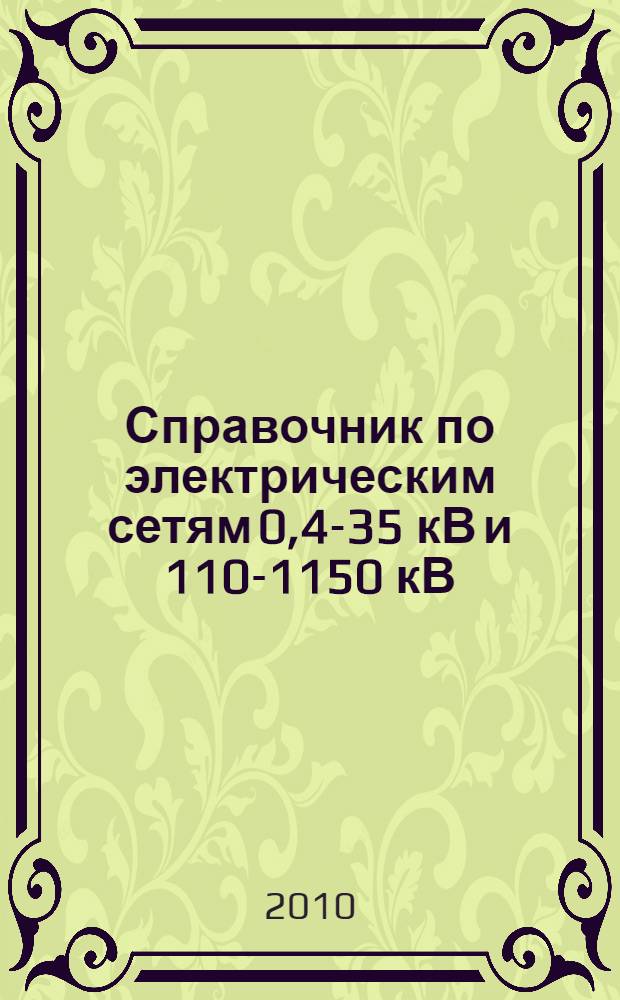 Справочник по электрическим сетям 0,4-35 кВ и 110-1150 кВ : учебно-производственное издание