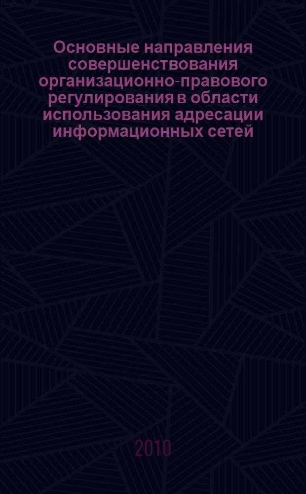 Основные направления совершенствования организационно-правового регулирования в области использования адресации информационных сетей : монография