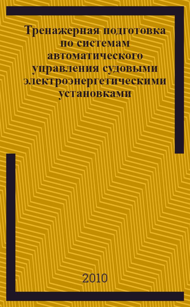 Тренажерная подготовка по системам автоматического управления судовыми электроэнергетическими установками : конспект лекций : учебное пособие для курсантов (студентов) специальности 180404