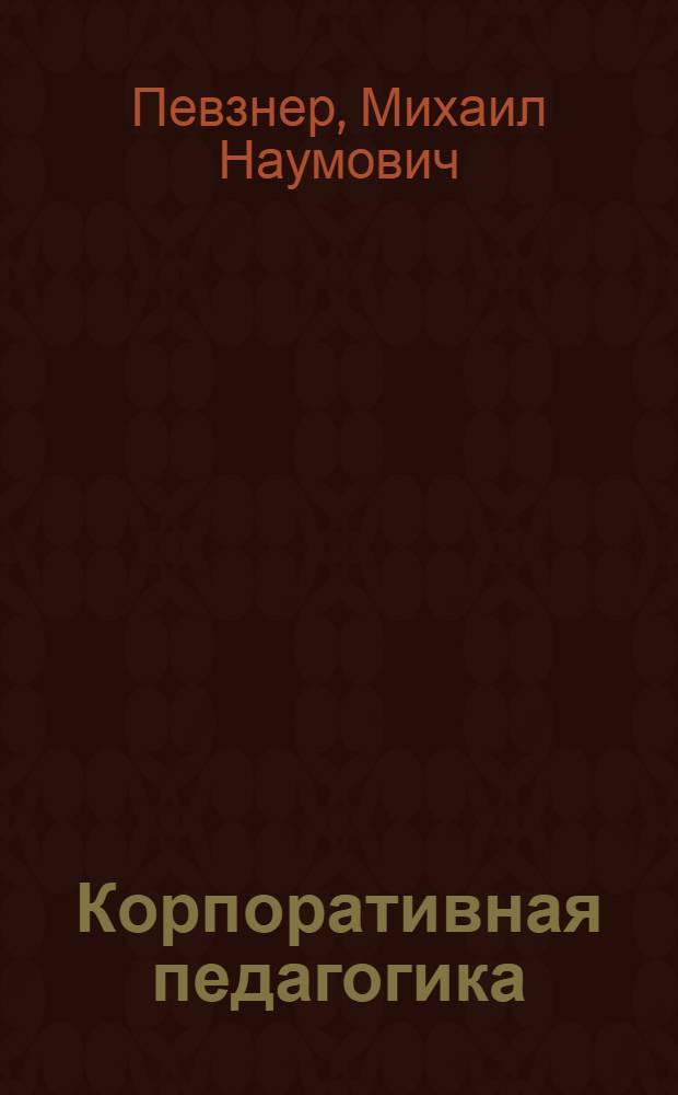 Корпоративная педагогика : учебное пособие для студентов высших учебных заведений по направлению 050500 "Технологическое образование"