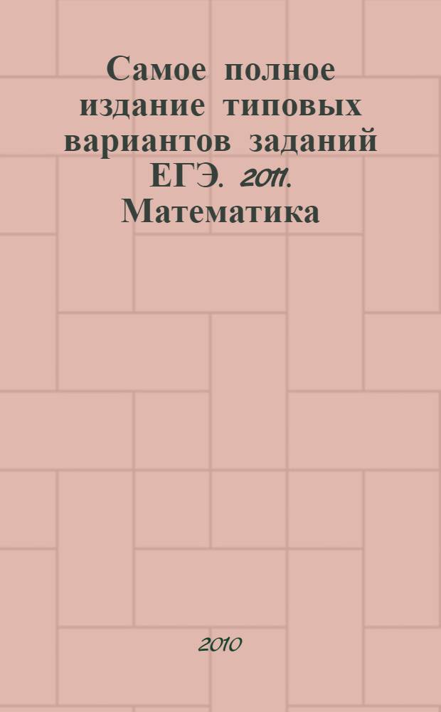 Самое полное издание типовых вариантов заданий ЕГЭ. 2011. Математика