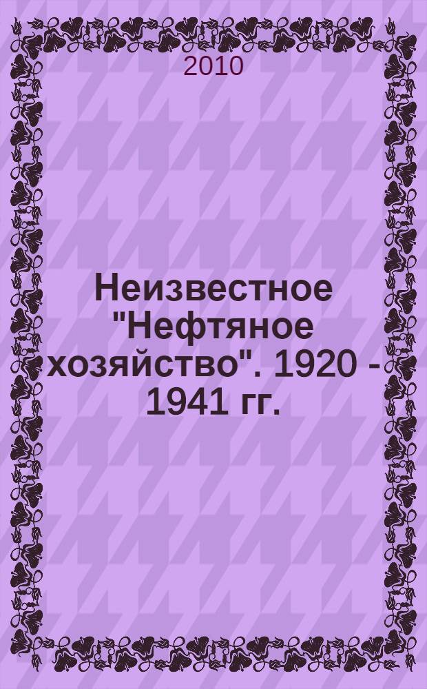 Неизвестное "Нефтяное хозяйство". 1920 - 1941 гг. : очерки по истории нефтяной промышленности СССР и отраслевого научно-технического журнала