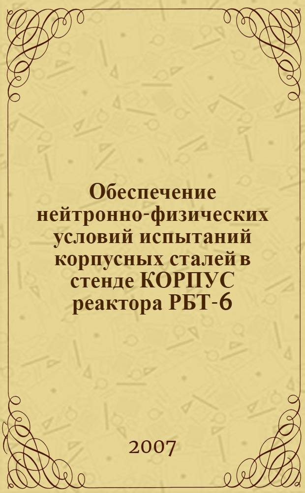 Обеспечение нейтронно-физических условий испытаний корпусных сталей в стенде КОРПУС реактора РБТ-6 : автореферат диссертации на соискание ученой степени к. т. н. : специальность 05.14.03 <ядерные энергетич. установки>