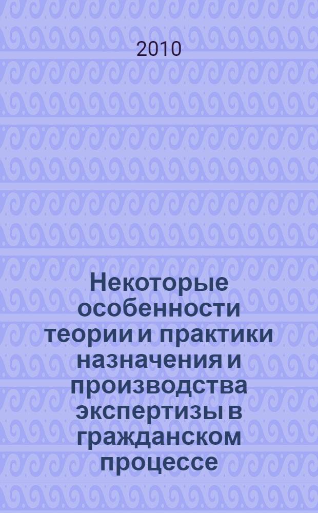 Некоторые особенности теории и практики назначения и производства экспертизы в гражданском процессе
