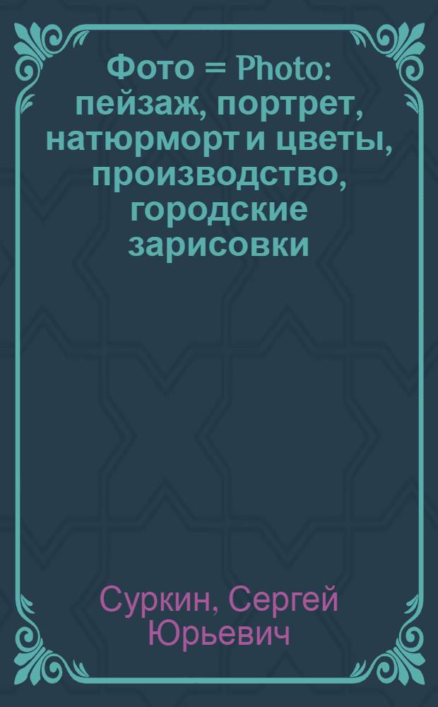 Фото = Photo : пейзаж, портрет, натюрморт и цветы, производство, городские зарисовки : фотоальбом
