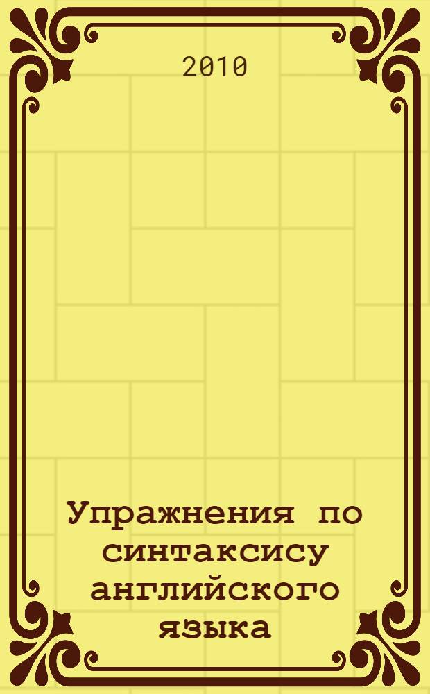 Упражнения по синтаксису английского языка = Exercises in English syntax : учебное пособие