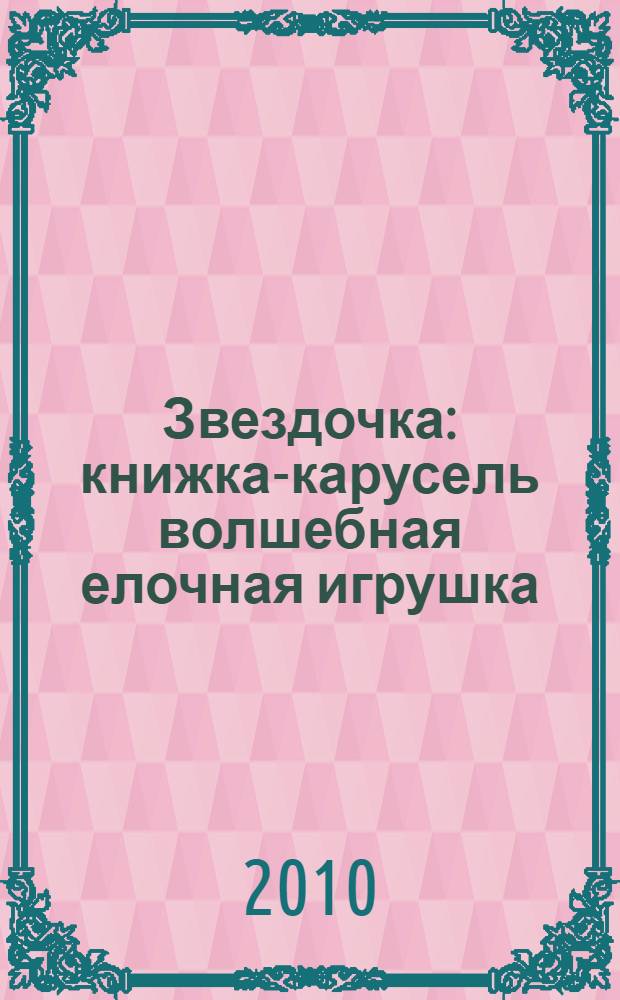 Звездочка : книжка-карусель волшебная елочная игрушка : стихи : для детей 0-3 лет : для чтения взрослыми детям